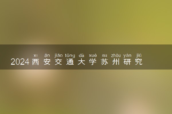 2024西安交通大学苏州研究院2+2国际本科报名时间是什么