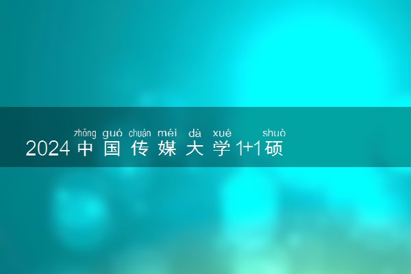 2024中国传媒大学1+1硕士预科合作院校有什么