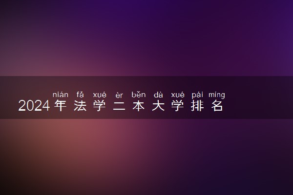 2024年法学二本大学排名 实力强的院校推荐