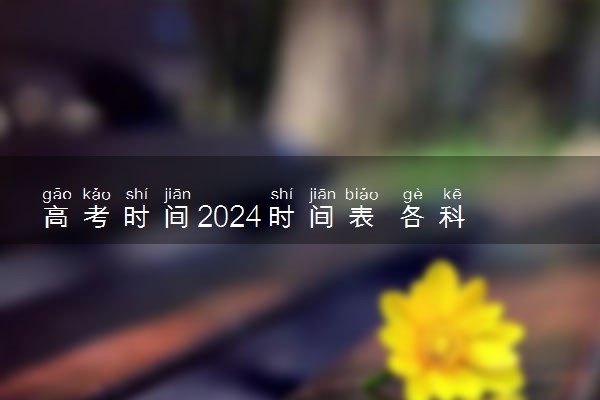 高考时间2024时间表 各科考试时间