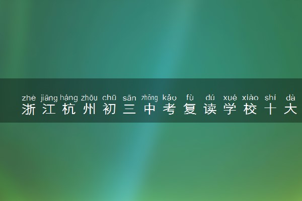 浙江杭州初三中考复读学校十大口碑排名速览