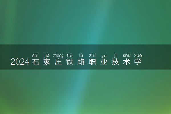 2024石家庄铁路职业技术学院学费多少钱一年 各专业收费标准