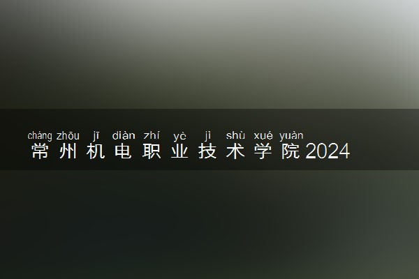 常州机电职业技术学院2024年录取分数线 各专业录取最低分及位次