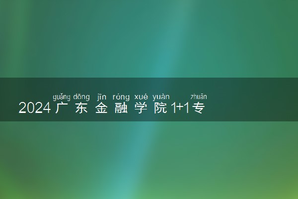 2024广东金融学院1+1专升硕项目对接院校是什么