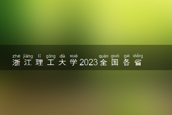 浙江理工大学2023全国各省录取分数线及最低位次 高考多少分能上