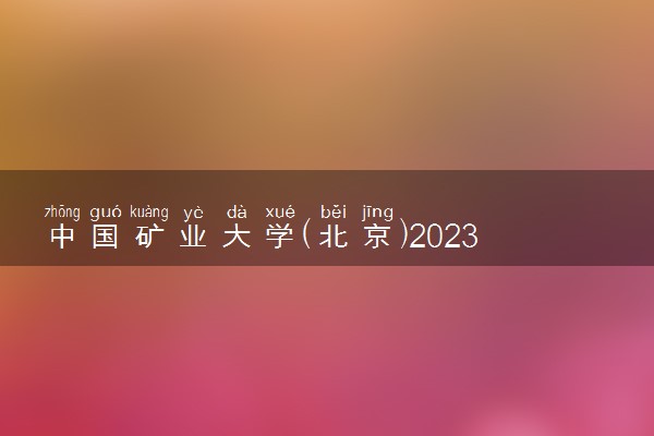 中国矿业大学(北京)2023全国各省录取分数线及最低位次 高考多少分能上