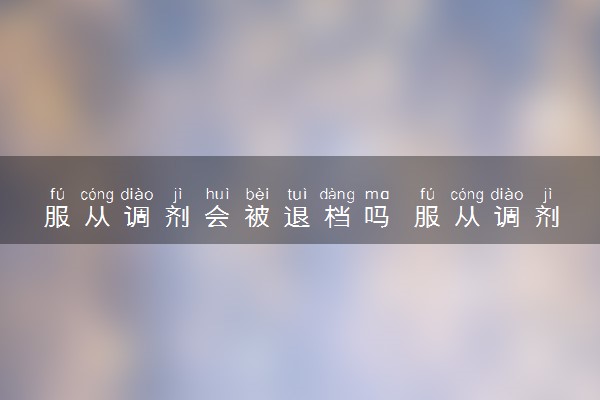 服从调剂会被退档吗 服从调剂有什么用
