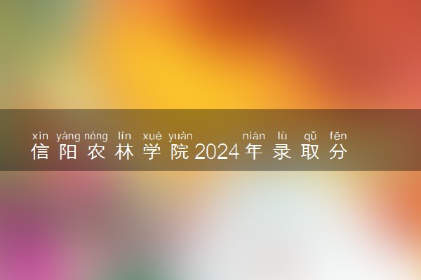 信阳农林学院2024年录取分数线 各专业录取最低分及位次