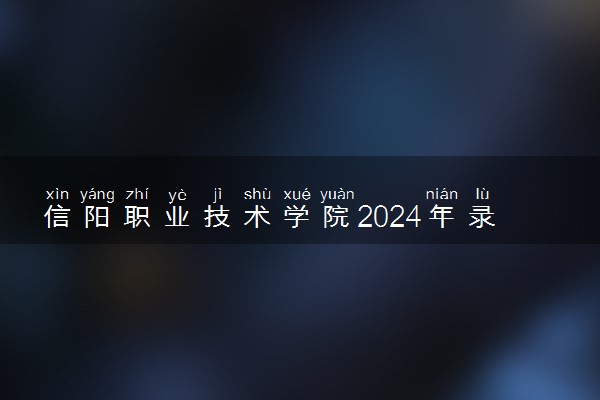 信阳职业技术学院2024年录取分数线 各专业录取最低分及位次