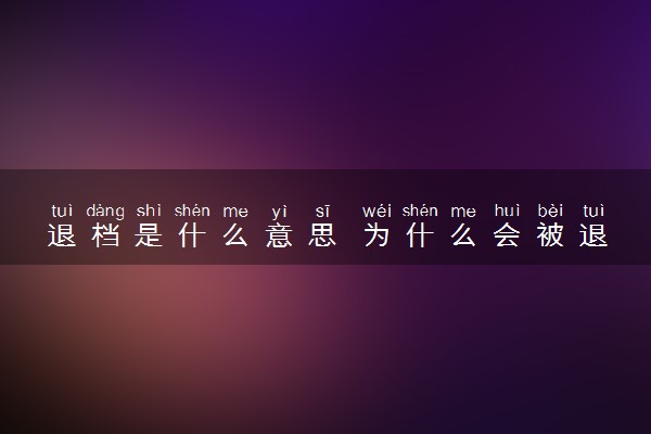 退档是什么意思 为什么会被退档