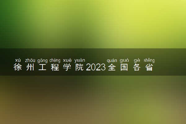 徐州工程学院2023全国各省录取分数线及最低位次 高考多少分能上