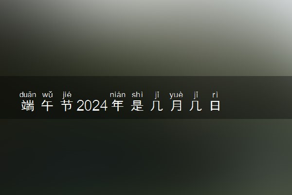 端午节2024年是几月几日 具体哪一天