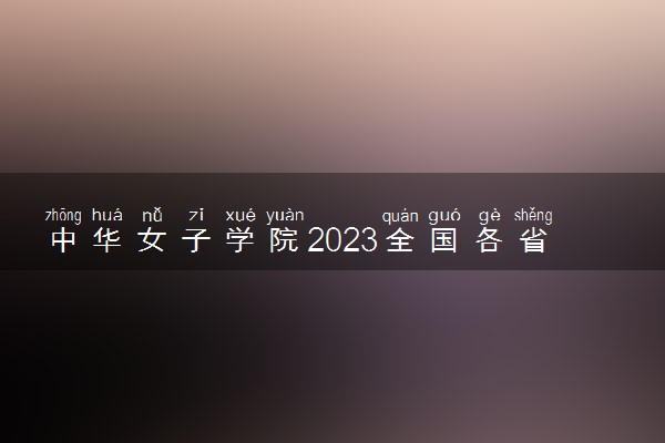 中华女子学院2023全国各省录取分数线及最低位次 高考多少分能上