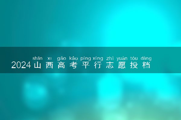 2024山西高考平行志愿投档原则及志愿设置