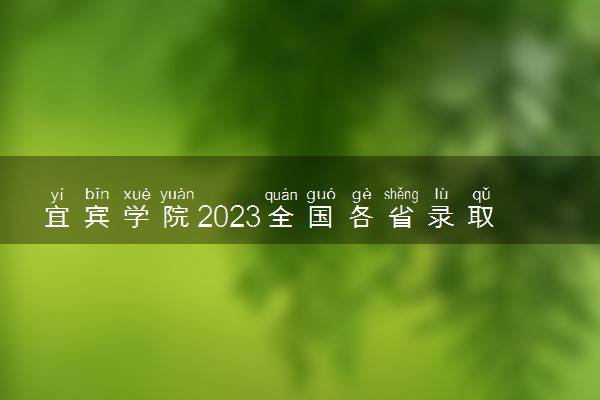 宜宾学院2023全国各省录取分数线及最低位次 高考多少分能上