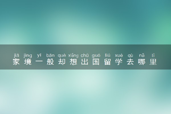 家境一般却想出国留学去哪里 选择哪个国家好