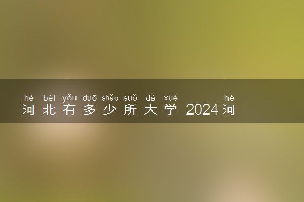 河北有多少所大学 2024河北省大学名单一览表