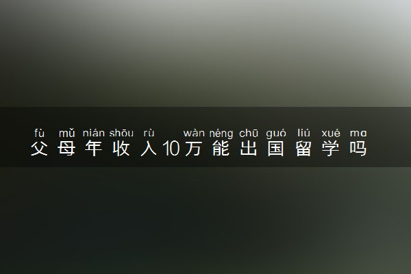 父母年收入10万能出国留学吗 可以去哪