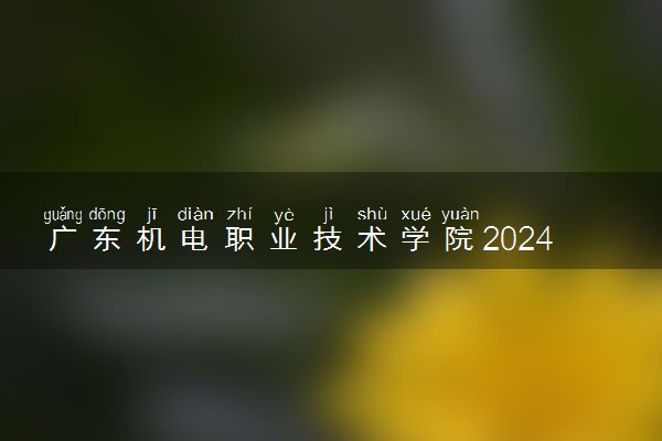 广东机电职业技术学院2024年录取分数线 各专业录取最低分及位次