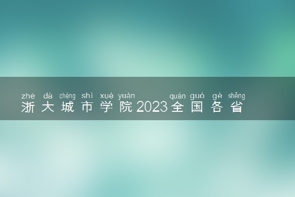 浙大城市学院2023全国各省录取分数线及最低位次 高考多少分能上