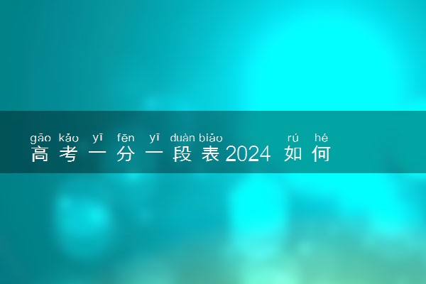 高考一分一段表2024 如何看懂一分一段表