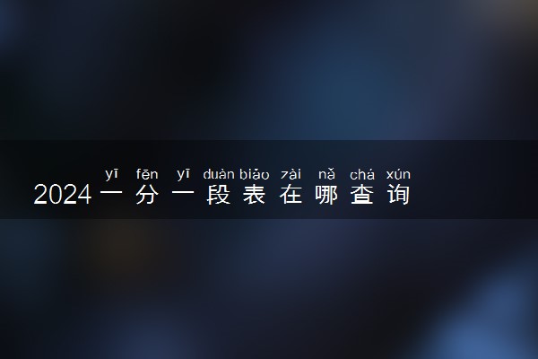 2024一分一段表在哪查询 如何操作