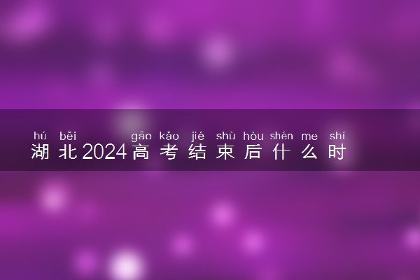 湖北2024高考结束后什么时候填报志愿 考完多久填志愿