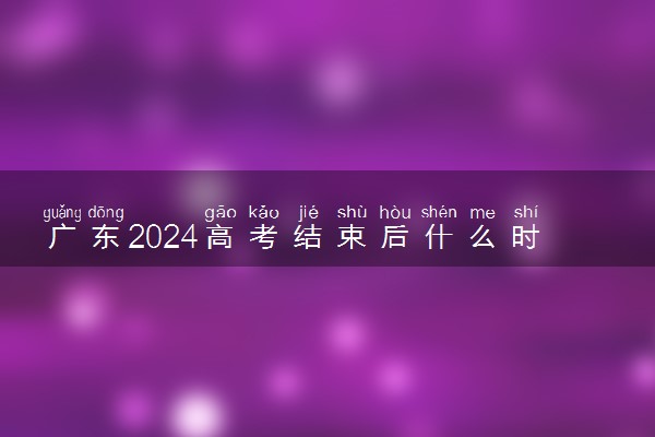 广东2024高考结束后什么时候填报志愿 考完多久填志愿