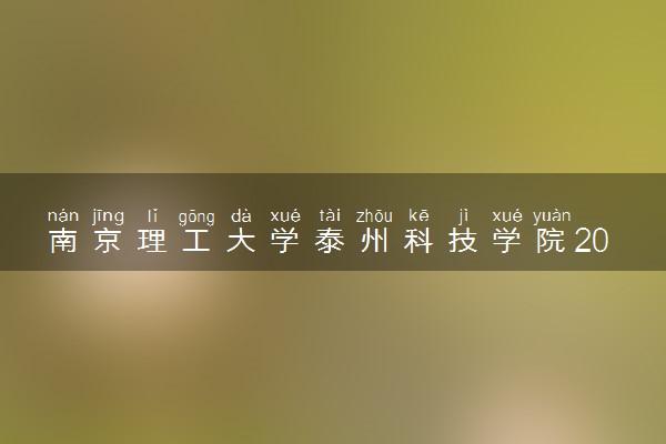 南京理工大学泰州科技学院2023全国各省录取分数线及最低位次 高考多少分能上