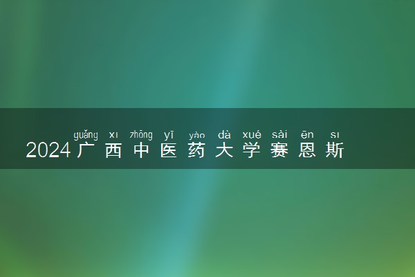 2024广西中医药大学赛恩斯新医药学院学费多少钱一年 各专业收费标准