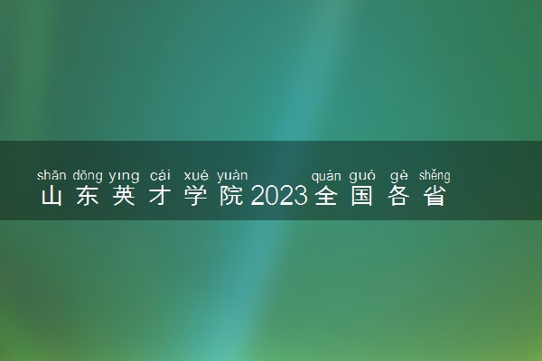 山东英才学院2023全国各省录取分数线及最低位次 高考多少分能上