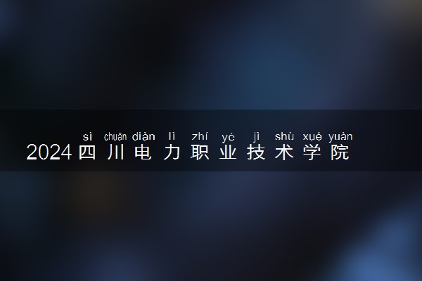 2024四川电力职业技术学院学费多少钱一年 各专业收费标准