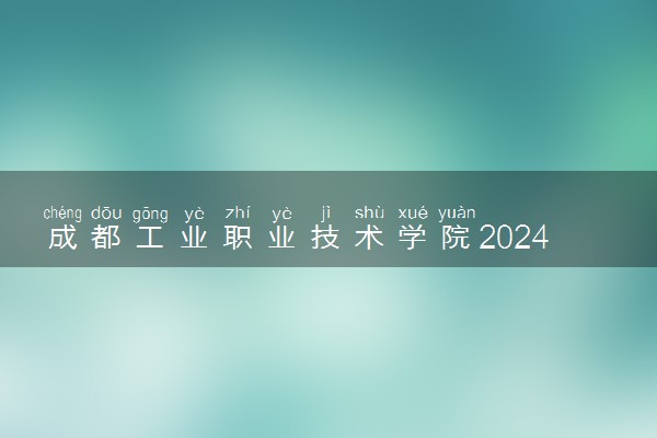 成都工业职业技术学院2024年录取分数线 各专业录取最低分及位次