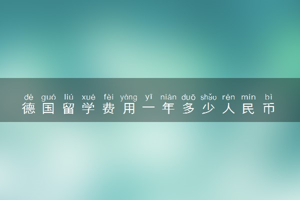 德国留学费用一年多少人民币 大概要多少钱
