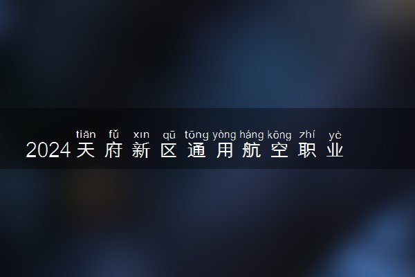 2024天府新区通用航空职业学院学费多少钱一年 各专业收费标准