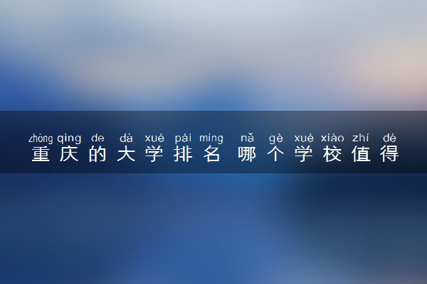 重庆的大学排名 哪个学校值得推荐