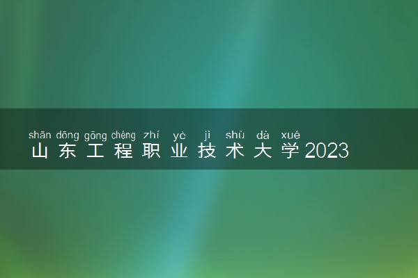 山东工程职业技术大学2023全国各省录取分数线及最低位次 高考多少分能上