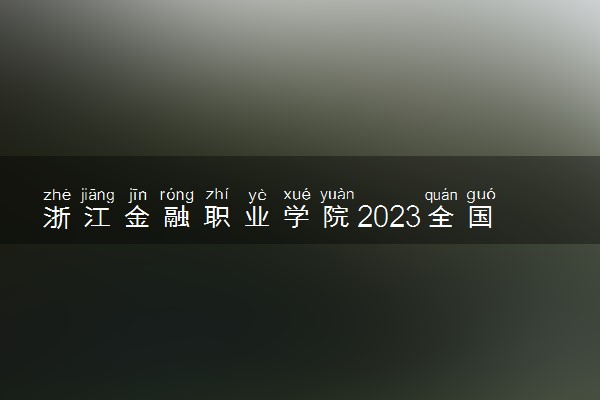 浙江金融职业学院2023全国各省录取分数线及最低位次 高考多少分能上