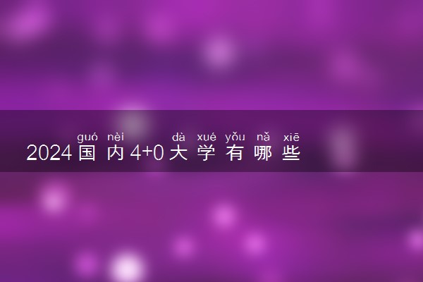 2024国内4+0大学有哪些学校 收费多少钱