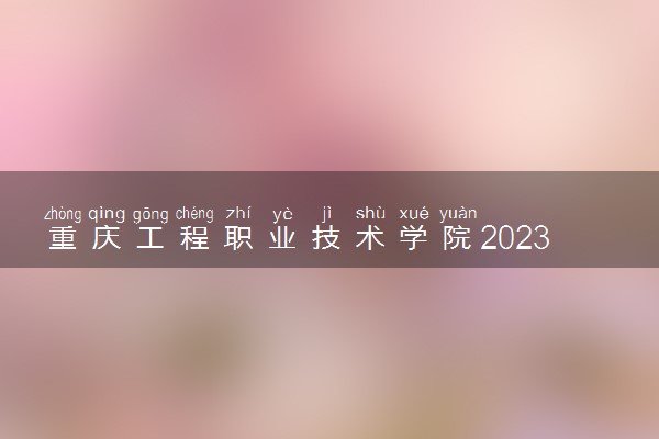 重庆工程职业技术学院2023全国各省录取分数线及最低位次 高考多少分能上