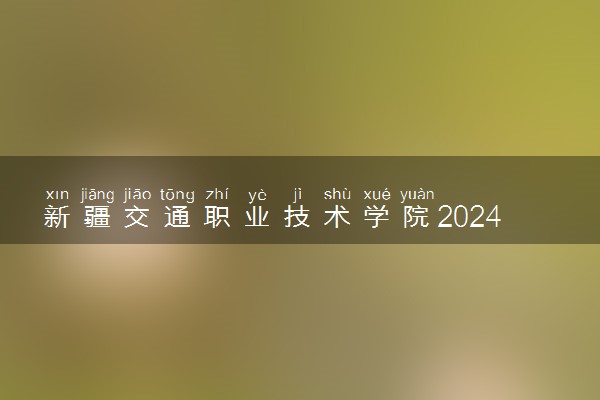 新疆交通职业技术学院2024年录取分数线 各专业录取最低分及位次