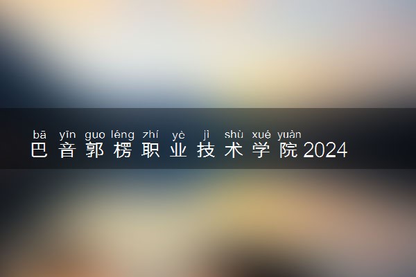 巴音郭楞职业技术学院2024年录取分数线 各专业录取最低分及位次