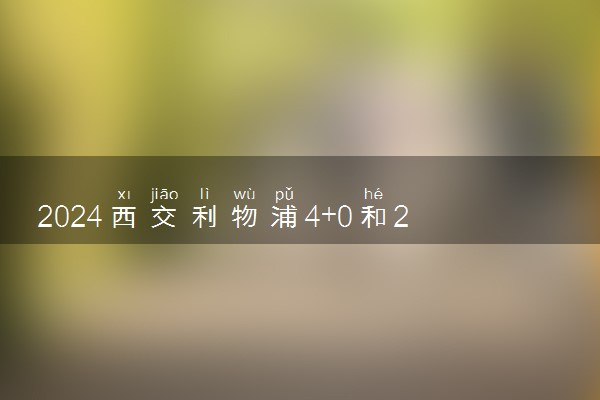 2024西交利物浦4+0和2+2差距 有哪些区别