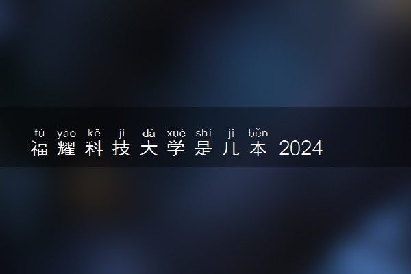 福耀科技大学是几本 2024年招生吗