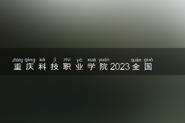 重庆科技职业学院2023全国各省录取分数线及最低位次 高考多少分能上