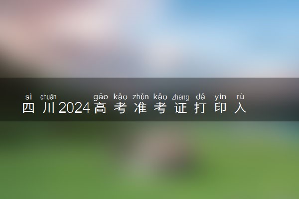 四川2024高考准考证打印入口 在哪打印