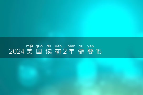 2024美国读研2年需要150万吗