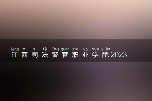 江西司法警官职业学院2023全国各省录取分数线及最低位次 高考多少分能上