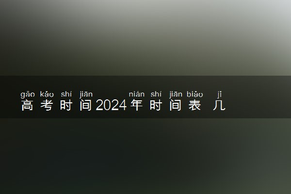 高考时间2024年时间表 几月几号开考