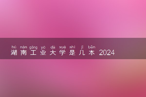 湖南工业大学是几本 2024王牌专业有哪些